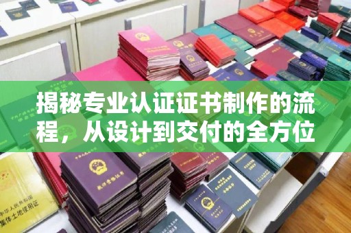 佳木斯揭秘专业认证证书制作的流程，从设计到交付的全方位解析